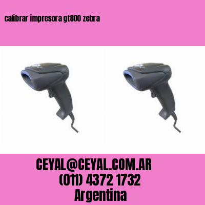 calibrar impresora gt800 zebra