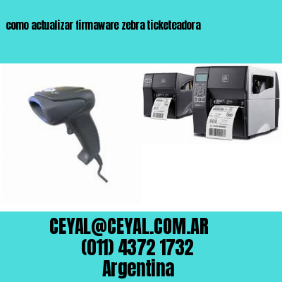 como actualizar firmaware zebra ticketeadora