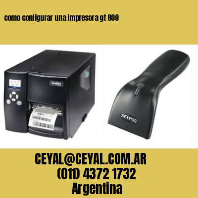 como configurar una impresora gt 800