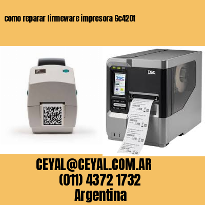 como reparar firmeware impresora Gc420t