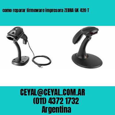como reparar firmeware impresora ZEBRA GK 420 T