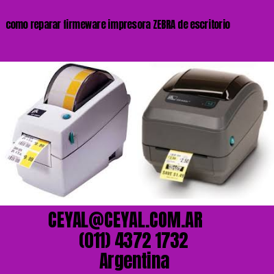 como reparar firmeware impresora ZEBRA de escritorio