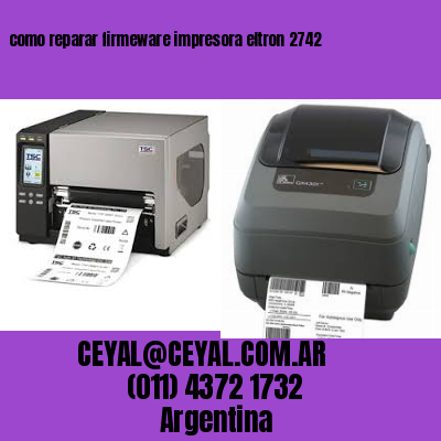 como reparar firmeware impresora eltron 2742