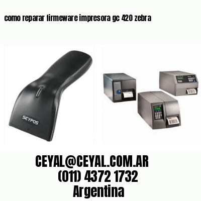 como reparar firmeware impresora gc 420 zebra