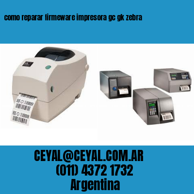 como reparar firmeware impresora gc gk zebra