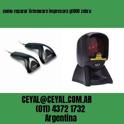 como reparar firmeware impresora gt800 zebra