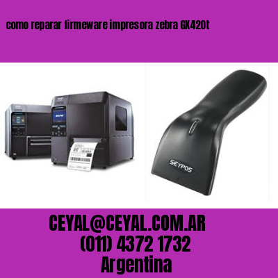 como reparar firmeware impresora zebra GX420t
