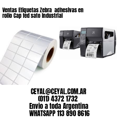 Ventas Etiquetas Zebra  adhesivas en rollo Cap fed sato industrial