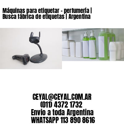 Máquinas para etiquetar – perfumería | Busca fábrica de etiquetas | Argentina
