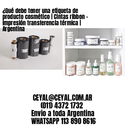 ¿Qué debe tener una etiqueta de producto cosmético | Cintas ribbon – impresión transferencia térmica | Argentina