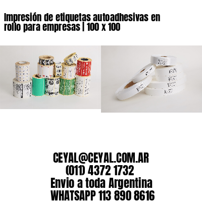 Impresión de etiquetas autoadhesivas en rollo para empresas | 100 x 100