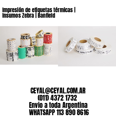Impresión de etiquetas térmicas | Insumos Zebra | Banfield
