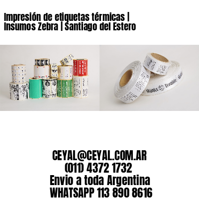 Impresión de etiquetas térmicas | Insumos Zebra | Santiago del Estero