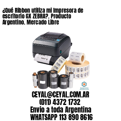 ¿Qué Ribbon utiliza mi Impresora de escritorio GX ZEBRA?. Producto Argentino. Mercado Libre