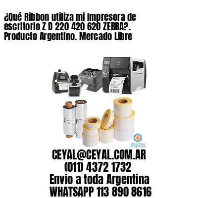 ¿Qué Ribbon utiliza mi Impresora de escritorio Z D 220 420 620 ZEBRA?. Producto Argentino. Mercado Libre