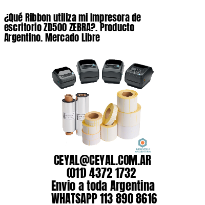 ¿Qué Ribbon utiliza mi Impresora de escritorio ZD500 ZEBRA?. Producto Argentino. Mercado Libre