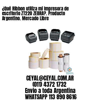 ¿Qué Ribbon utiliza mi Impresora de escritorio ZT220 ZEBRA?. Producto Argentino. Mercado Libre
