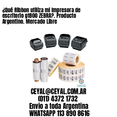 ¿Qué Ribbon utiliza mi Impresora de escritorio gt800 ZEBRA?. Producto Argentino. Mercado Libre