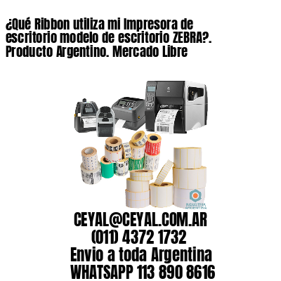 ¿Qué Ribbon utiliza mi Impresora de escritorio modelo de escritorio ZEBRA?. Producto Argentino. Mercado Libre