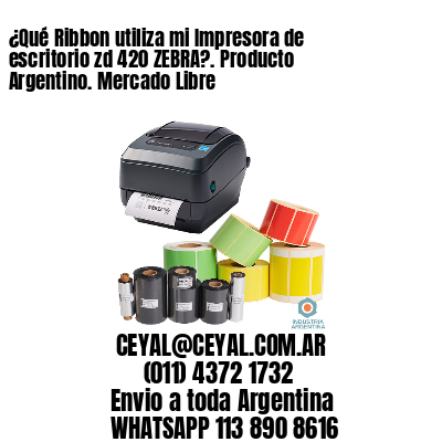 ¿Qué Ribbon utiliza mi Impresora de escritorio zd 420 ZEBRA?. Producto Argentino. Mercado Libre