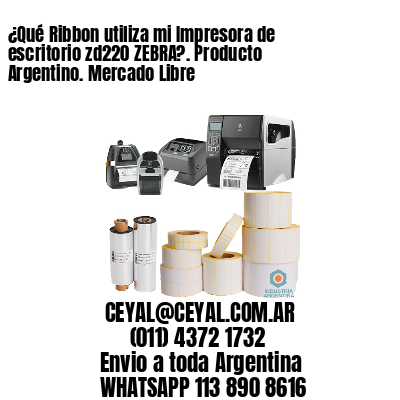 ¿Qué Ribbon utiliza mi Impresora de escritorio zd220 ZEBRA?. Producto Argentino. Mercado Libre