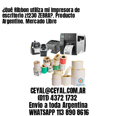 ¿Qué Ribbon utiliza mi Impresora de escritorio zt230 ZEBRA?. Producto Argentino. Mercado Libre