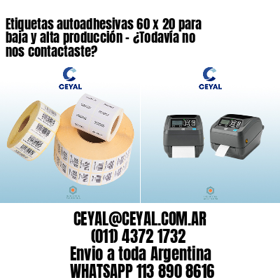 Etiquetas autoadhesivas 60 x 20 para baja y alta producción – ¿Todavía no nos contactaste?