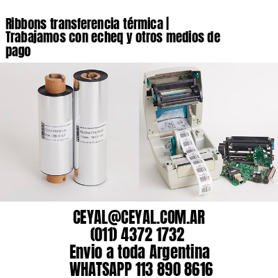 Ribbons transferencia térmica | Trabajamos con echeq y otros medios de pago