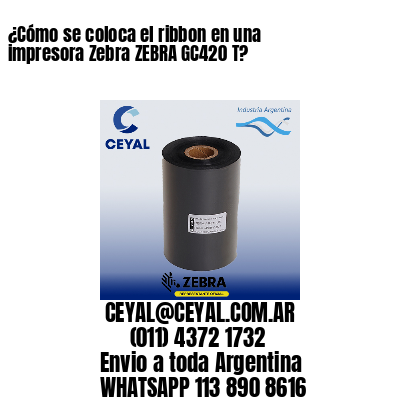 ¿Cómo se coloca el ribbon en una impresora Zebra ZEBRA GC420 T?