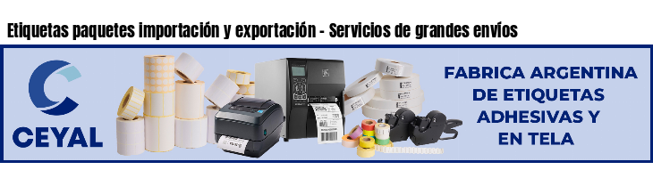 Etiquetas paquetes importación y exportación - Servicios de grandes envíos