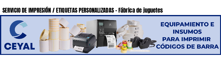 SERVICIO DE IMPRESIÓN / ETIQUETAS PERSONALIZADAS - Fábrica de juguetes