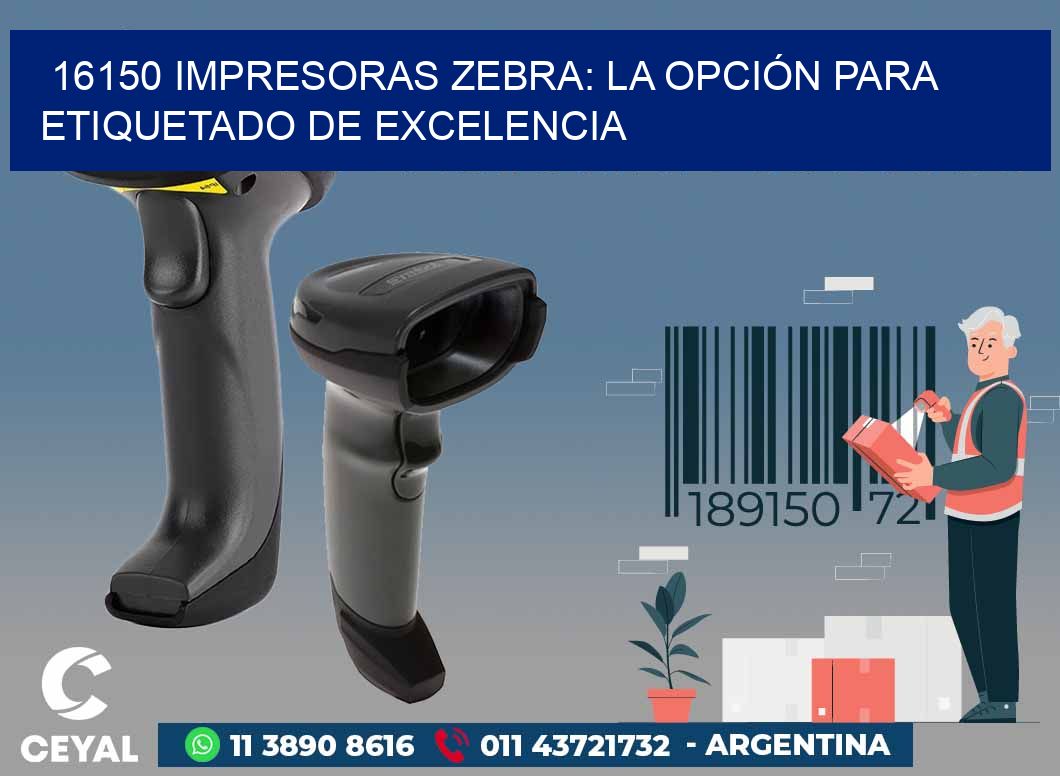 16150 IMPRESORAS ZEBRA: LA OPCIÓN PARA ETIQUETADO DE EXCELENCIA