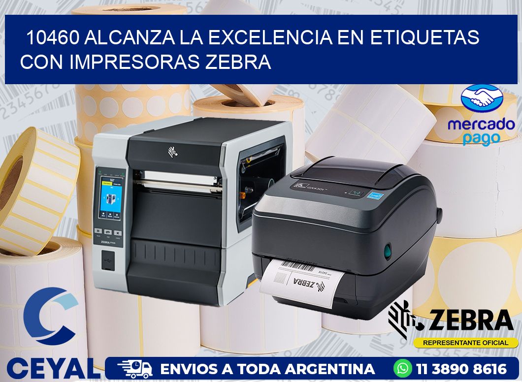 10460 ALCANZA LA EXCELENCIA EN ETIQUETAS CON IMPRESORAS ZEBRA