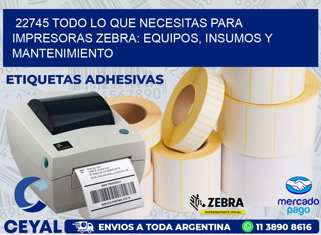 22745 TODO LO QUE NECESITAS PARA IMPRESORAS ZEBRA: EQUIPOS, INSUMOS Y MANTENIMIENTO