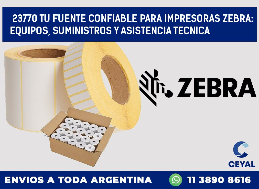 23770 TU FUENTE CONFIABLE PARA IMPRESORAS ZEBRA: EQUIPOS, SUMINISTROS Y ASISTENCIA TECNICA