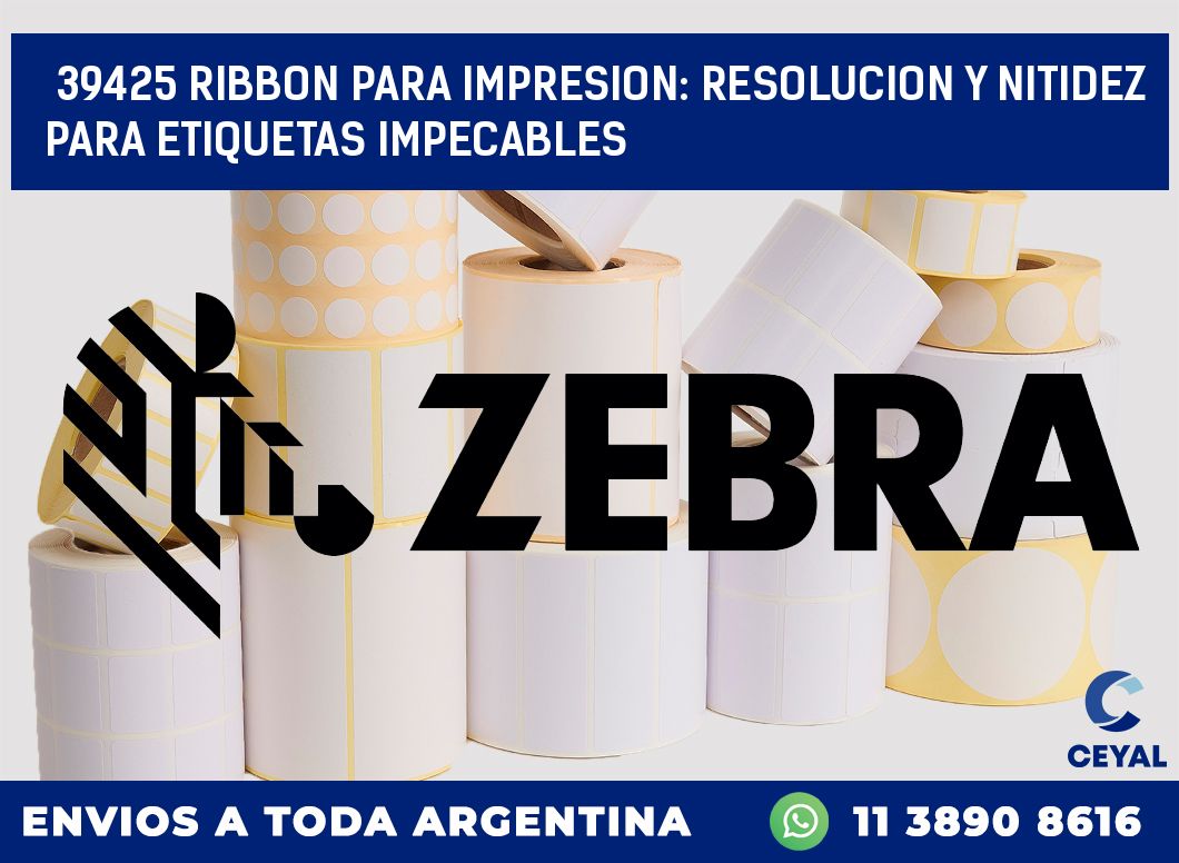 39425 RIBBON PARA IMPRESION: RESOLUCION Y NITIDEZ PARA ETIQUETAS IMPECABLES