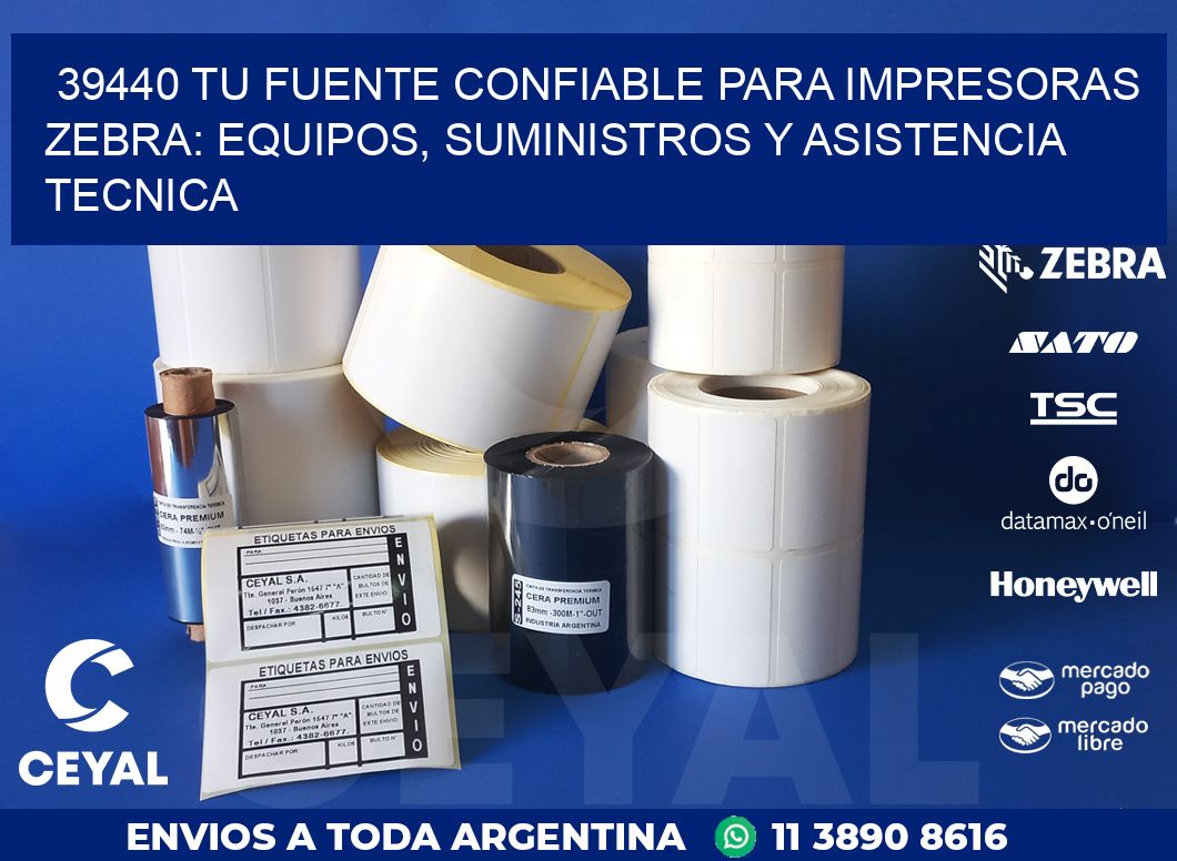 39440 TU FUENTE CONFIABLE PARA IMPRESORAS ZEBRA: EQUIPOS, SUMINISTROS Y ASISTENCIA TECNICA