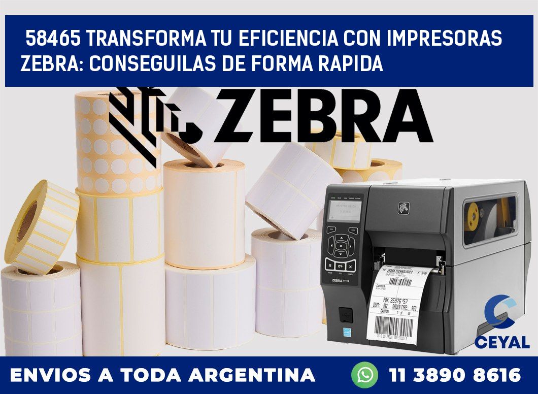 58465 TRANSFORMA TU EFICIENCIA CON IMPRESORAS ZEBRA: CONSEGUILAS DE FORMA RAPIDA
