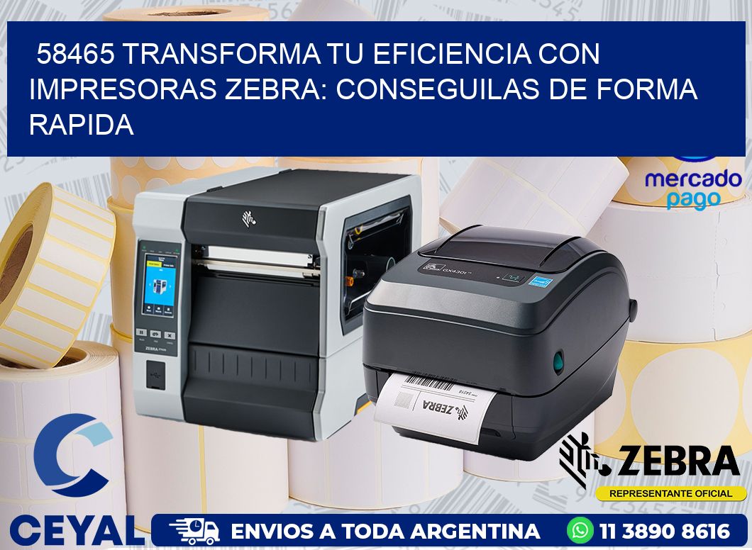 58465 TRANSFORMA TU EFICIENCIA CON IMPRESORAS ZEBRA: CONSEGUILAS DE FORMA RAPIDA