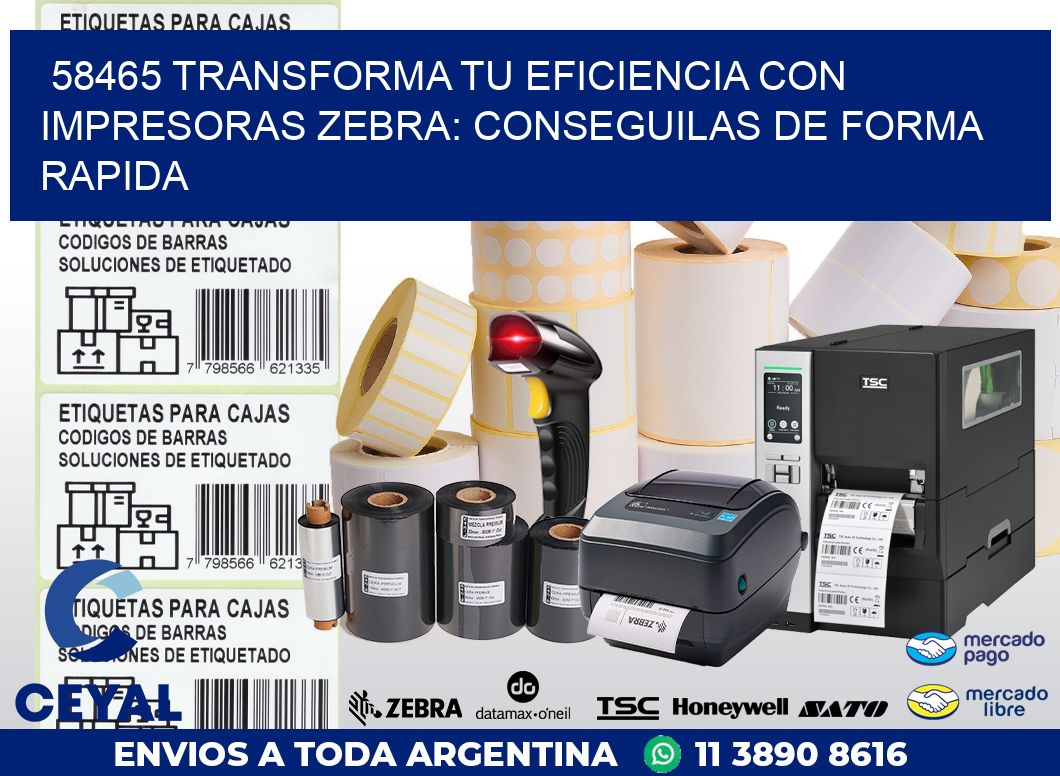 58465 TRANSFORMA TU EFICIENCIA CON IMPRESORAS ZEBRA: CONSEGUILAS DE FORMA RAPIDA