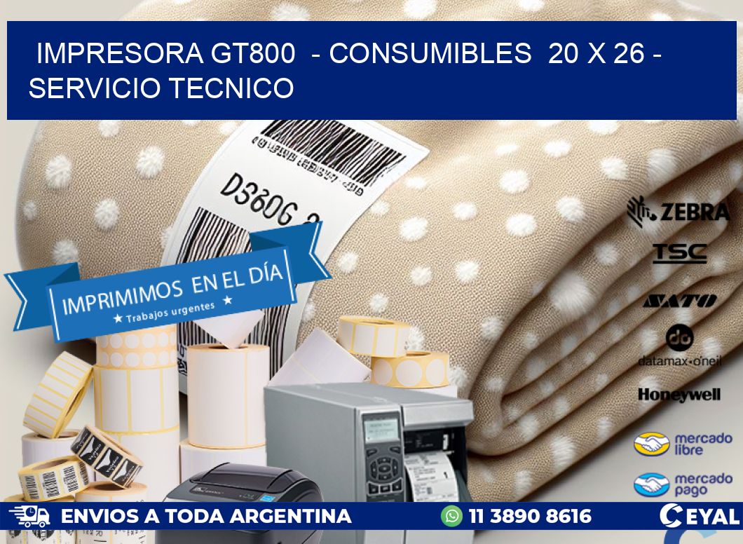 IMPRESORA GT800  - CONSUMIBLES  20 x 26 - SERVICIO TECNICO