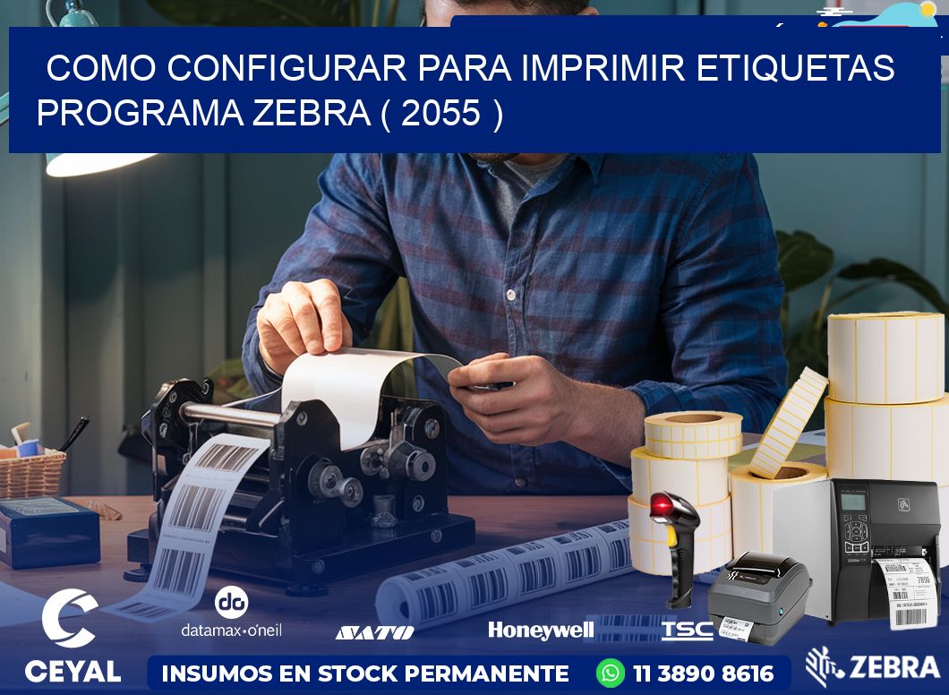COMO CONFIGURAR PARA IMPRIMIR ETIQUETAS PROGRAMA ZEBRA ( 2055 )