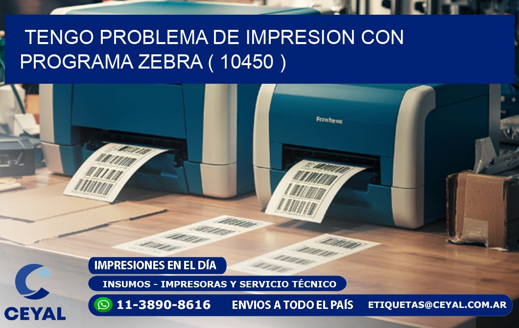 TENGO PROBLEMA DE IMPRESION CON PROGRAMA ZEBRA ( 10450 )