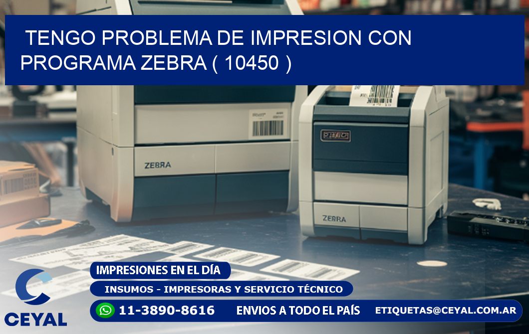 TENGO PROBLEMA DE IMPRESION CON PROGRAMA ZEBRA ( 10450 )