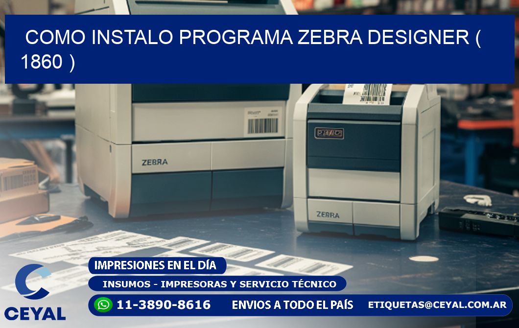 COMO INSTALO PROGRAMA ZEBRA DESIGNER ( 1860 )