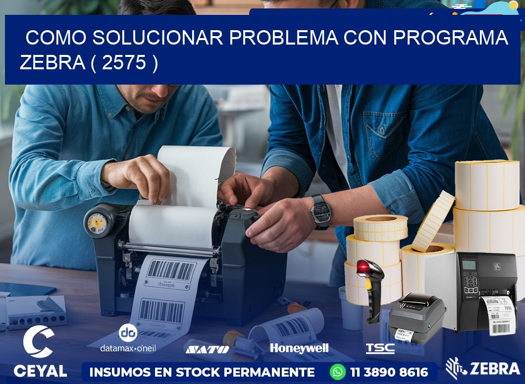 COMO SOLUCIONAR PROBLEMA CON PROGRAMA ZEBRA ( 2575 )