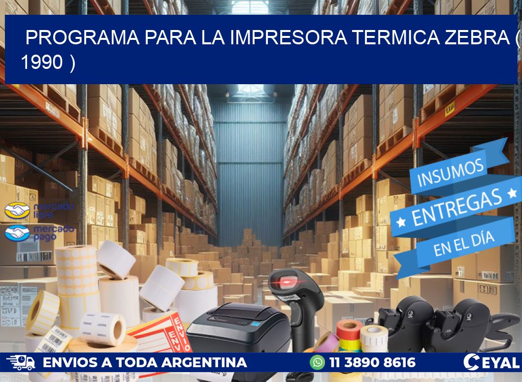 PROGRAMA PARA LA IMPRESORA TERMICA ZEBRA ( 1990 )